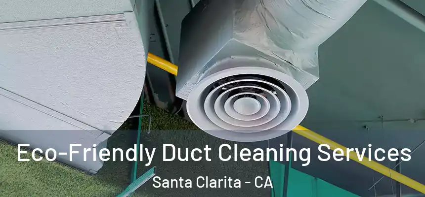 Eco-Friendly Duct Cleaning Services Santa Clarita - CA