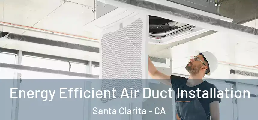 Energy Efficient Air Duct Installation Santa Clarita - CA